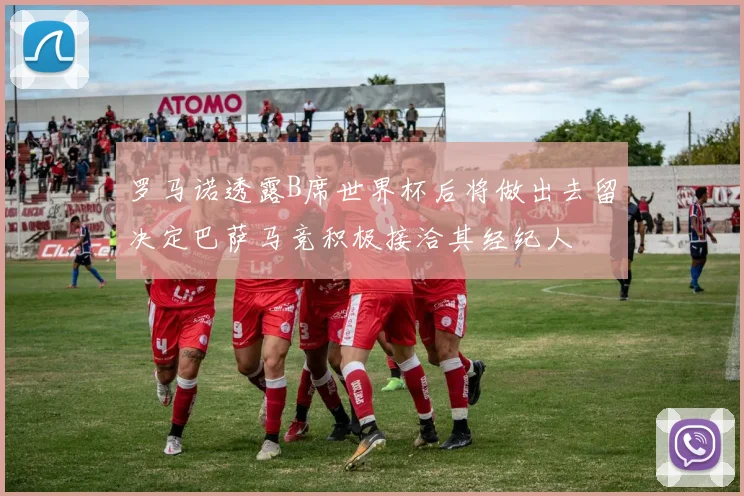 罗马诺透露B席世界杯后将做出去留决定巴萨马竞积极接洽其经纪人