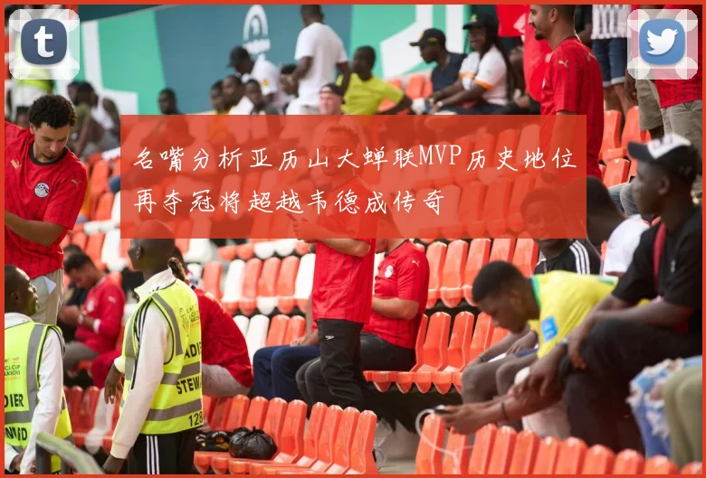 名嘴分析亚历山大蝉联MVP历史地位再夺冠将超越韦德成传奇