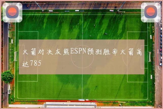 火箭对决灰熊ESPN预测胜率火箭高达785