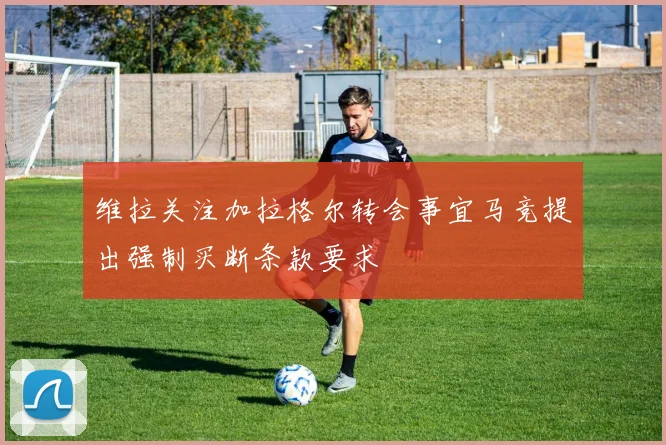维拉关注加拉格尔转会事宜马竞提出强制买断条款要求