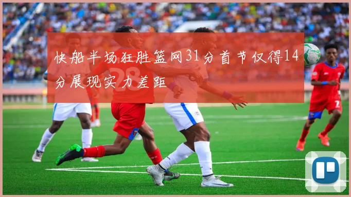 快船半场狂胜篮网31分首节仅得14分展现实力差距