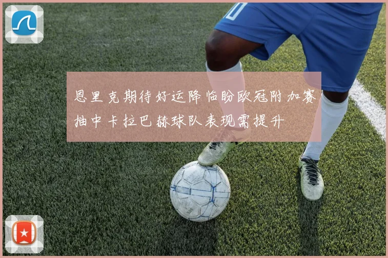 恩里克期待好运降临盼欧冠附加赛抽中卡拉巴赫球队表现需提升