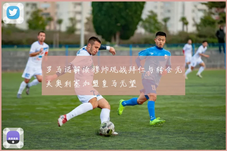 罗马诺解读穆帅观战拜仁与转会无关奥利塞加盟皇马无望