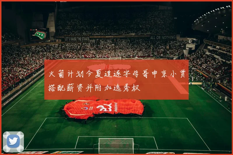 火箭计划今夏追逐字母哥申京小贾搭配薪资并附加选秀权