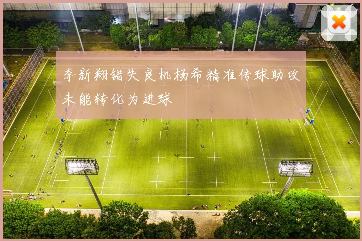 李新翔错失良机杨希精准传球助攻未能转化为进球