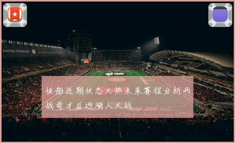 快船近期状态火热未来赛程分析两战奇才后迎湖人大战
