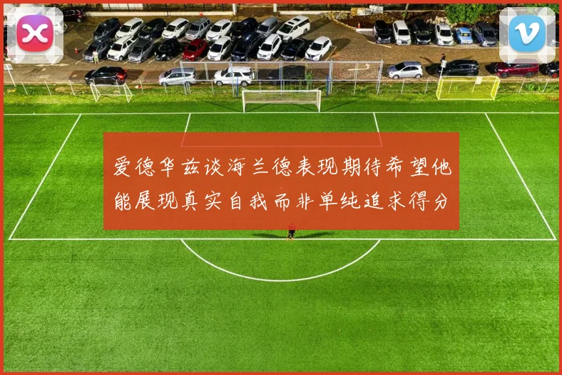 爱德华兹谈海兰德表现期待希望他能展现真实自我而非单纯追求得分
