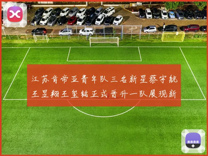江苏肯帝亚青年队三名新星蔡宇航王昱翔王玺铭正式晋升一队展现新气象